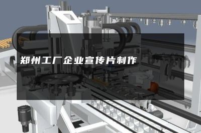 中原智造，影动未来 郑州工厂企业宣传片制作与影视策划全景指南